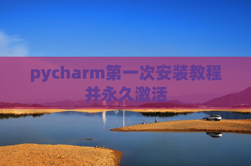 pycharm第一次安装教程并永久激活